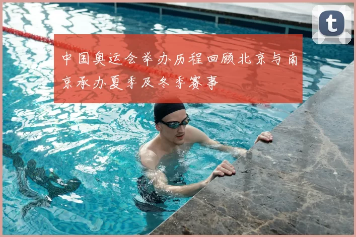 中国奥运会举办历程回顾北京与南京承办夏季及冬季赛事