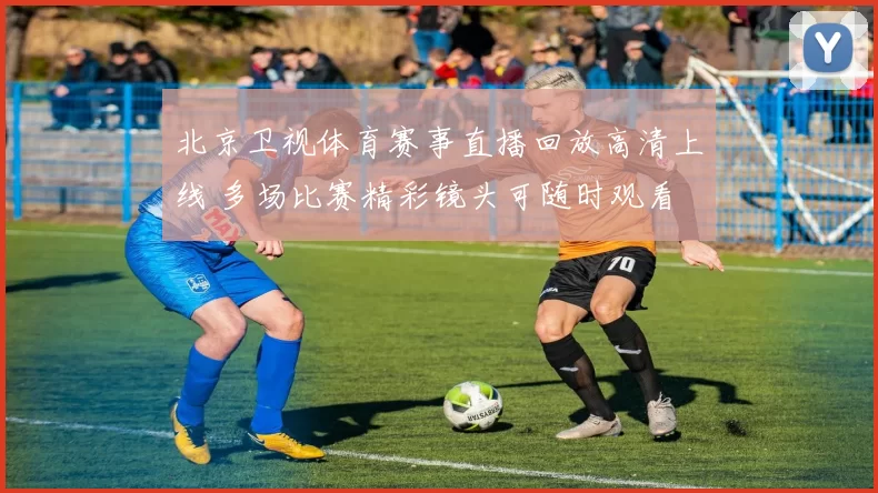 北京卫视体育赛事直播回放高清上线 多场比赛精彩镜头可随时观看