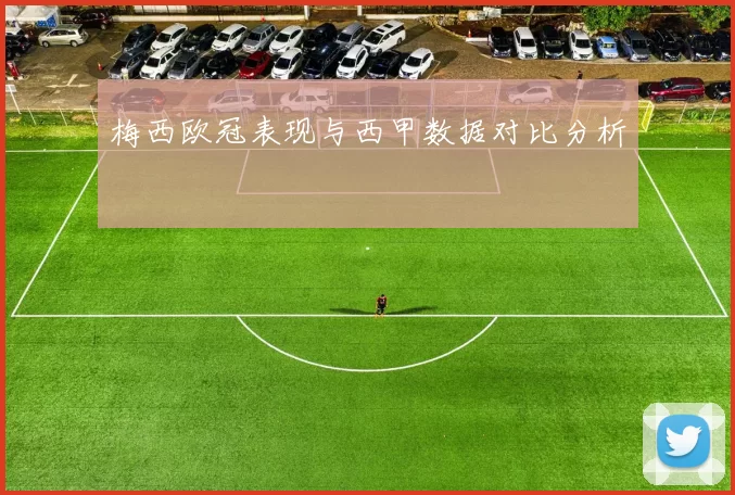 梅西欧冠表现与西甲数据对比分析