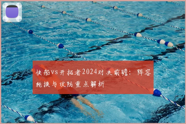 快船vs开拓者2024对决前瞻：阵容轮换与攻防重点解析