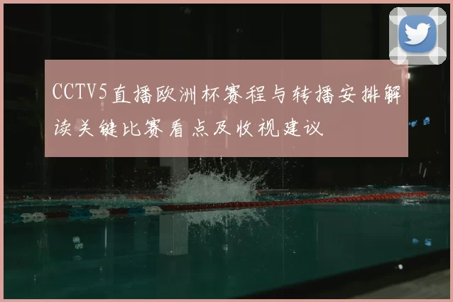 CCTV5直播欧洲杯赛程与转播安排解读关键比赛看点及收视建议