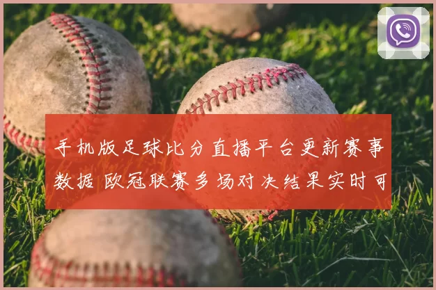 手机版足球比分直播平台更新赛事数据 欧冠联赛多场对决结果实时可查