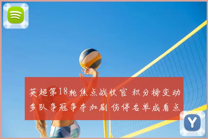 英超第18轮焦点战收官 积分榜变动多队争冠争夺加剧 伤停名单成看点