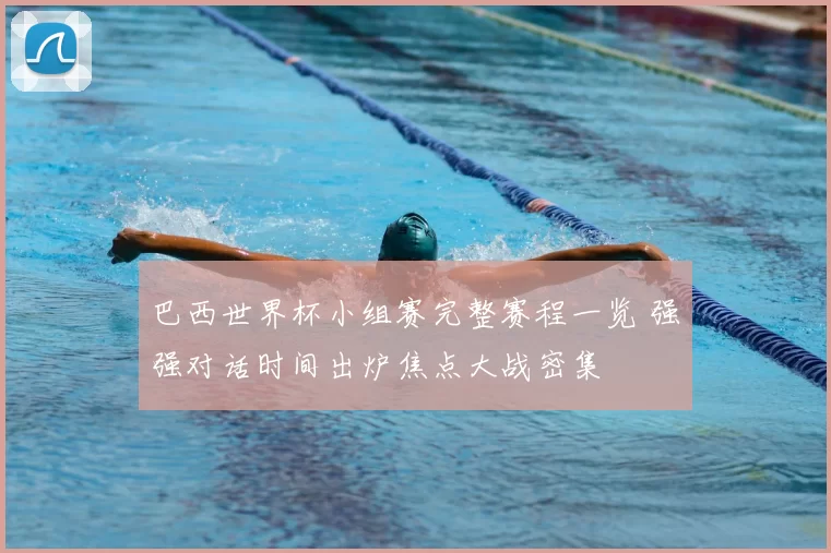 巴西世界杯小组赛完整赛程一览 强强对话时间出炉焦点大战密集