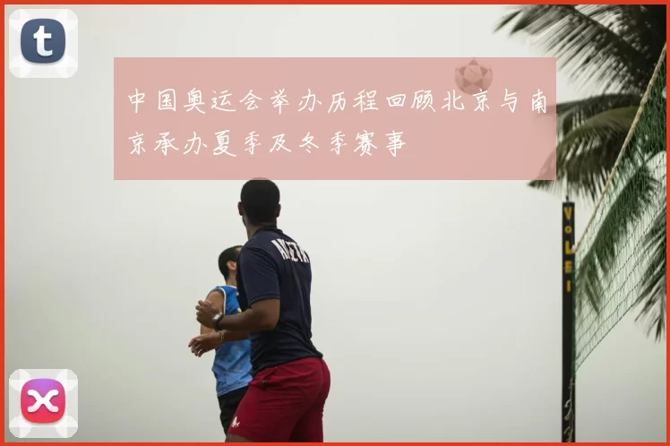 中国奥运会举办历程回顾北京与南京承办夏季及冬季赛事