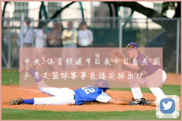 中央5体育频道节目表今日看点 国乒男足篮球赛事直播安排出炉