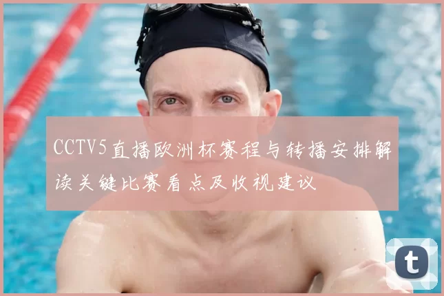 CCTV5直播欧洲杯赛程与转播安排解读关键比赛看点及收视建议