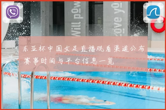 东亚杯中国女足直播观看渠道公布 赛事时间与平台信息一览