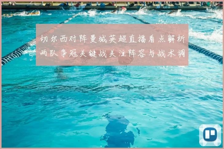 切尔西对阵曼城英超直播看点解析两队争冠关键战关注阵容与战术调整