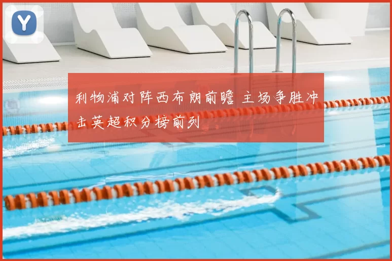 利物浦对阵西布朗前瞻 主场争胜冲击英超积分榜前列