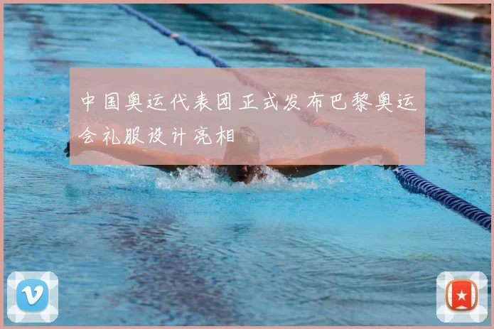 中国奥运代表团正式发布巴黎奥运会礼服设计亮相