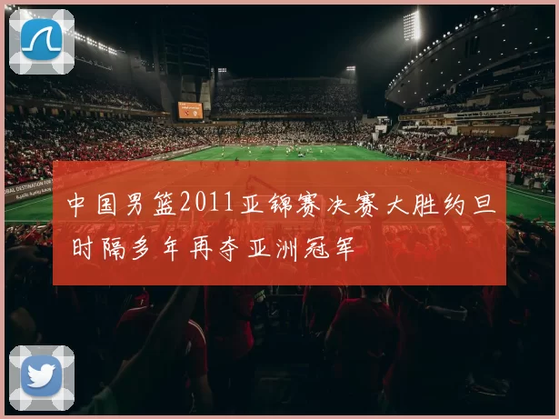 中国男篮2011亚锦赛决赛大胜约旦 时隔多年再夺亚洲冠军