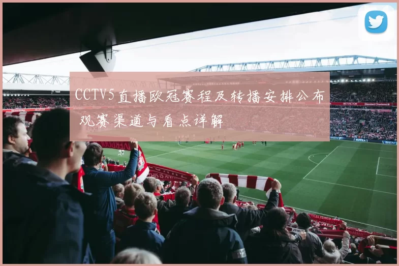 CCTV5直播欧冠赛程及转播安排公布 观赛渠道与看点详解