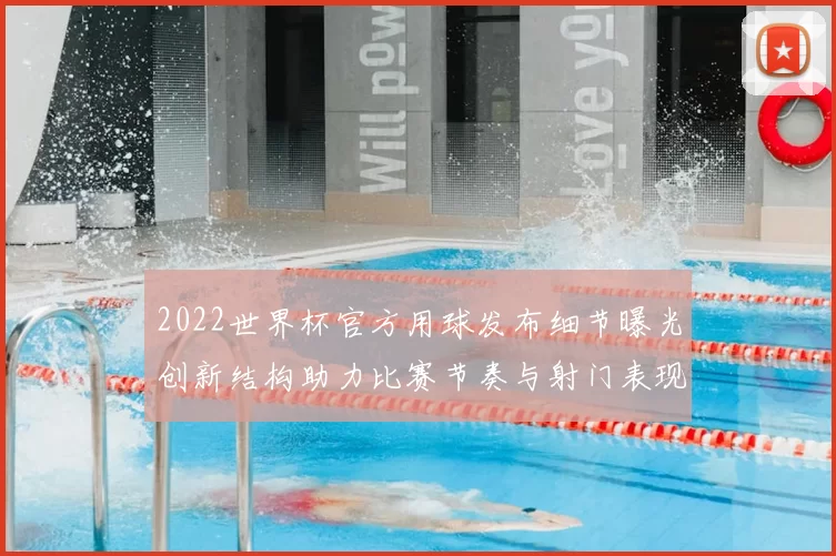 2022世界杯官方用球发布细节曝光创新结构助力比赛节奏与射门表现