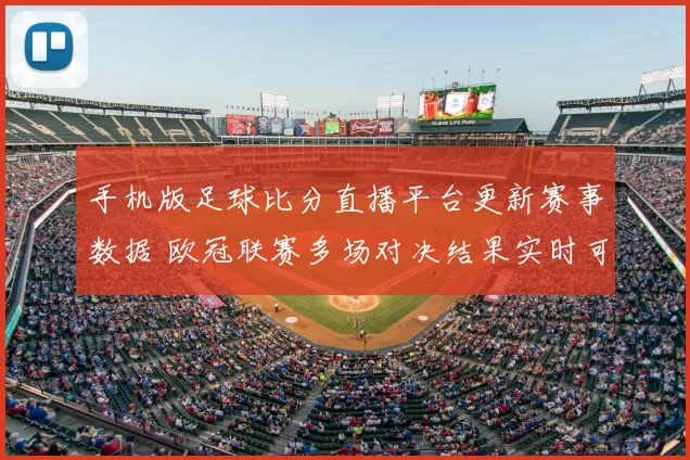 手机版足球比分直播平台更新赛事数据 欧冠联赛多场对决结果实时可查