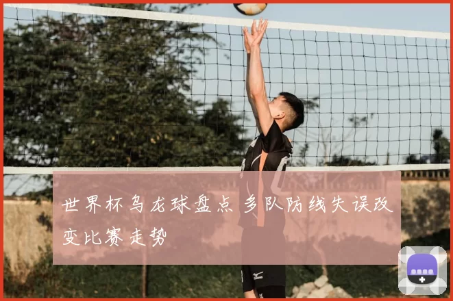 世界杯乌龙球盘点 多队防线失误改变比赛走势