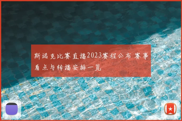 斯诺克比赛直播2023赛程公布 赛事看点与转播安排一览