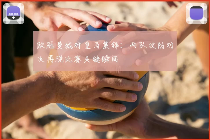 欧冠曼城对皇马集锦：两队攻防对决再现比赛关键瞬间