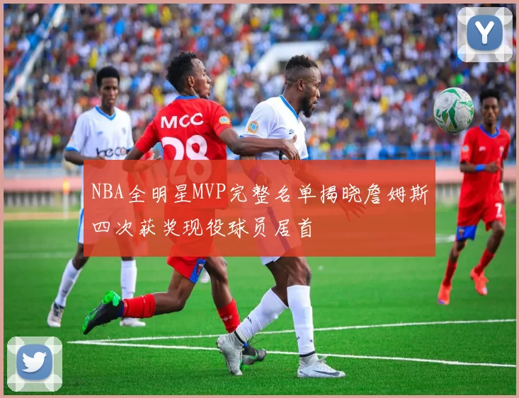 NBA全明星MVP完整名单揭晓詹姆斯四次获奖现役球员居首