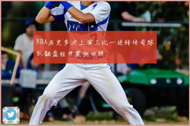 NBA历史多次上演三比一逆转传奇球队翻盘经典案例回顾