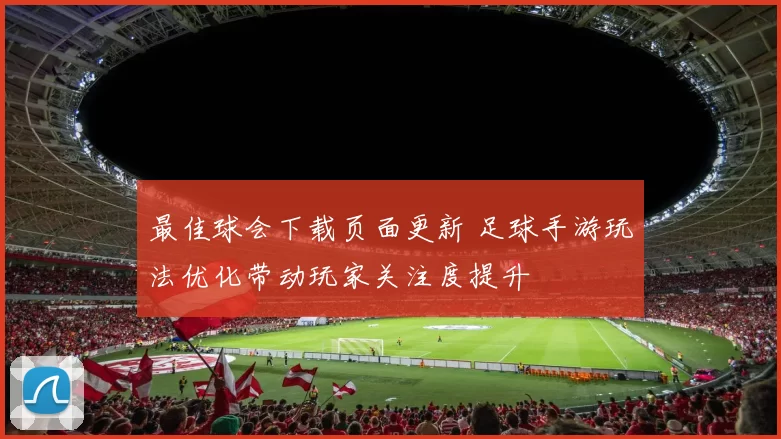 最佳球会下载页面更新 足球手游玩法优化带动玩家关注度提升