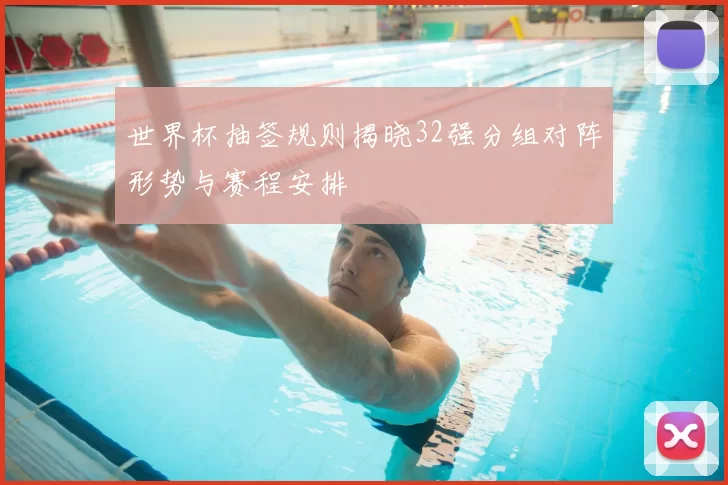 世界杯抽签规则揭晓32强分组对阵形势与赛程安排