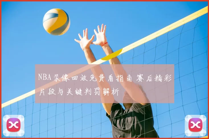 NBA录像回放免费看指南 赛后精彩片段与关键判罚解析