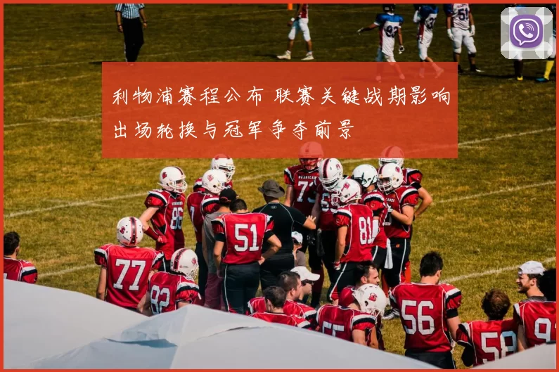 利物浦赛程公布 联赛关键战期影响出场轮换与冠军争夺前景