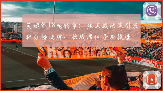 英超第18轮精华：焦点战结果引发积分榜洗牌，欧战席位争夺提速