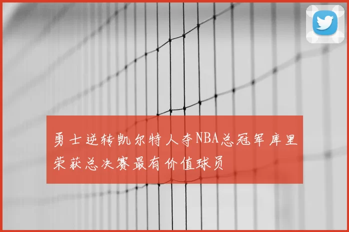 勇士逆转凯尔特人夺NBA总冠军库里荣获总决赛最有价值球员