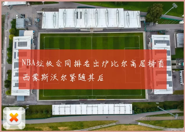 NBA垃圾合同排名出炉比尔高居榜首西蒙斯沃尔紧随其后