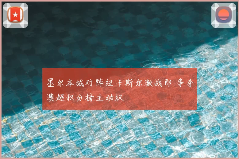 墨尔本城对阵纽卡斯尔激战即 争夺澳超积分榜主动权