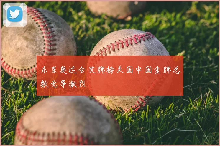 东京奥运会奖牌榜美国中国金牌总数竞争激烈
