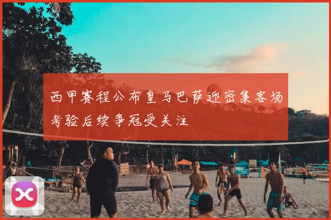 西甲赛程公布皇马巴萨迎密集客场考验后续争冠受关注