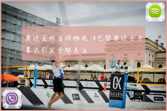 奥运五环吉祥物亮相巴黎奥运会开幕式引发全球关注