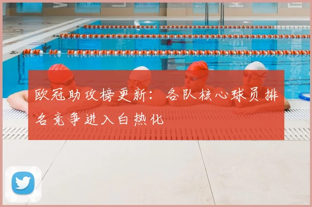 欧冠助攻榜更新：各队核心球员排名竞争进入白热化