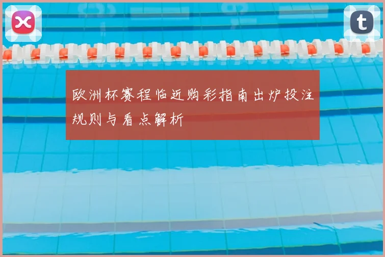 欧洲杯赛程临近购彩指南出炉投注规则与看点解析
