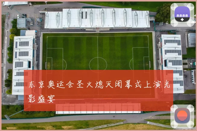 东京奥运会圣火熄灭闭幕式上演光影盛宴