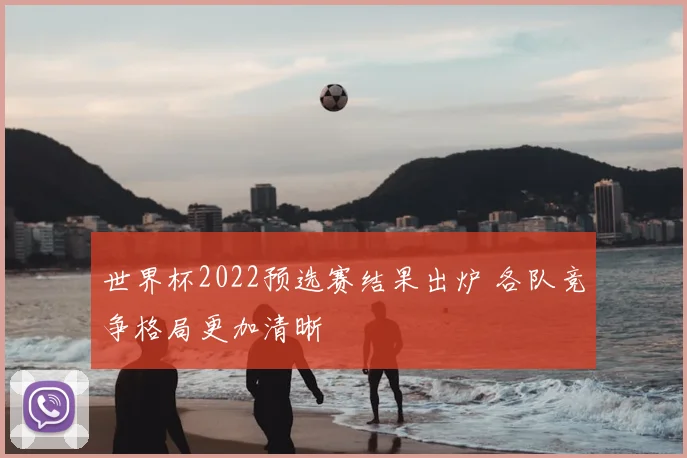 世界杯2022预选赛结果出炉 各队竞争格局更加清晰