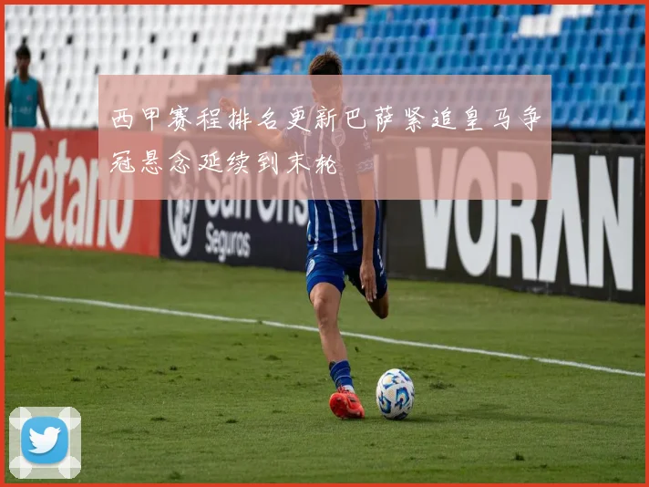 西甲赛程排名更新巴萨紧追皇马争冠悬念延续到末轮