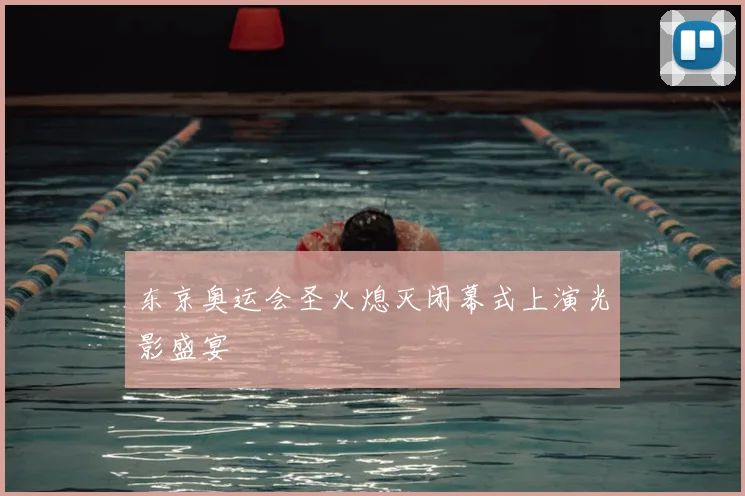东京奥运会圣火熄灭闭幕式上演光影盛宴