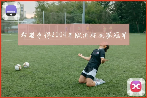 希腊夺得2004年欧洲杯决赛冠军