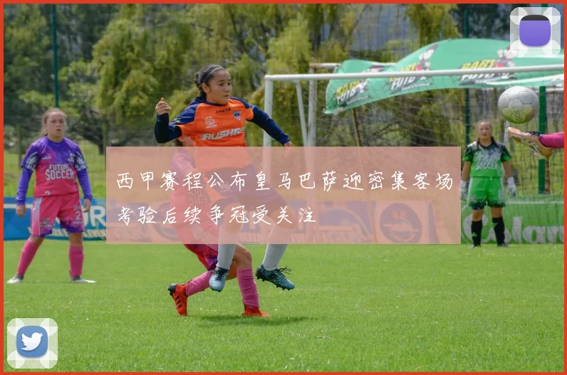 西甲赛程公布皇马巴萨迎密集客场考验后续争冠受关注