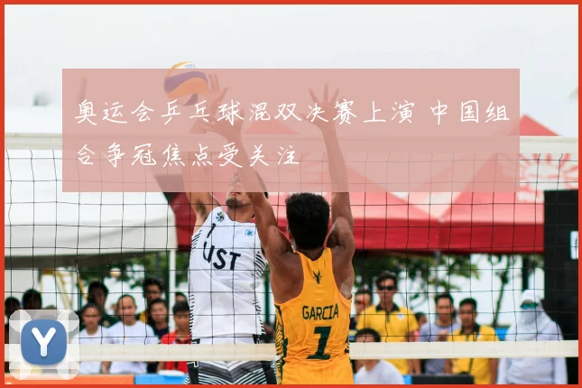 奥运会乒乓球混双决赛上演 中国组合争冠焦点受关注